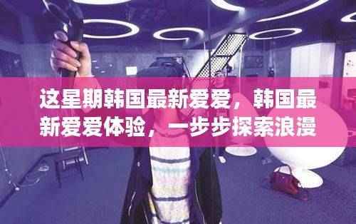 韩国最新爱爱体验指南,浪漫之旅的独家探索