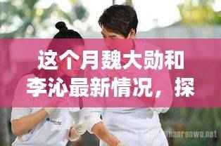 探秘魏大勋与李沁本月最新动态,恋爱与事业并进星光闪耀之路