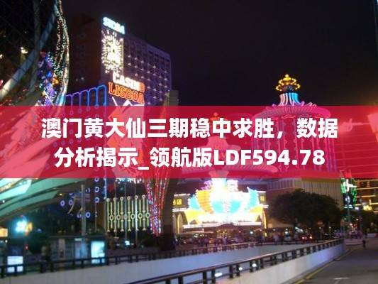 澳门黄大仙三期稳中求胜,数据分析揭示_领航版LDF594.78