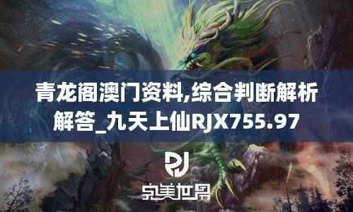 青龙阁澳门资料,综合判断解析解答_九天上仙RJX755.97