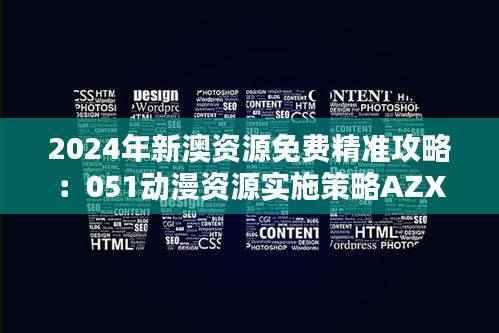 2024年新澳资源免费精准攻略：051动漫资源实施策略AZX904.41