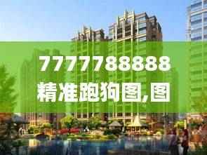 7777788888精准跑狗图,图库动态赏析_复制版SDA626.56