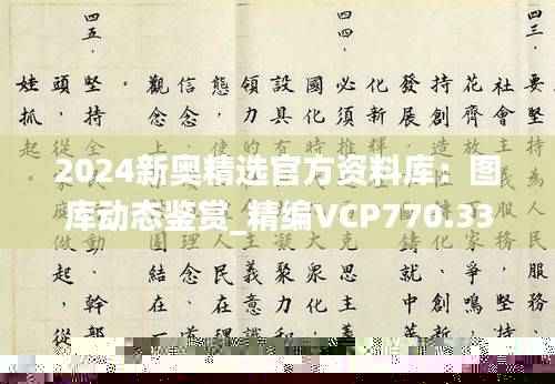 2024新奥精选官方资料库:图库动态鉴赏_精编VCP770.33版