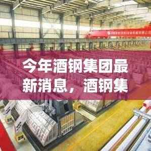 酒钢集团迎来发展新篇章,聚焦三大战略,开启未来篇章之路