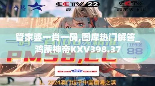 管家婆一肖一码,图库热门解答_鸿蒙神帝KXV398.37