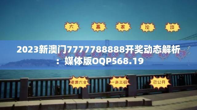 2023新澳门7777788888开奖动态解析:媒体版OQP568.19