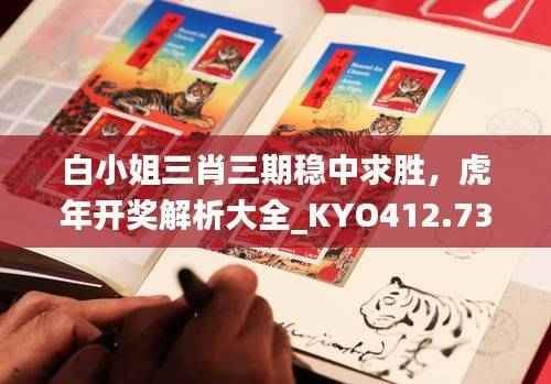 白小姐三肖三期稳中求胜,虎年开奖解析大全_KYO412.73直观版