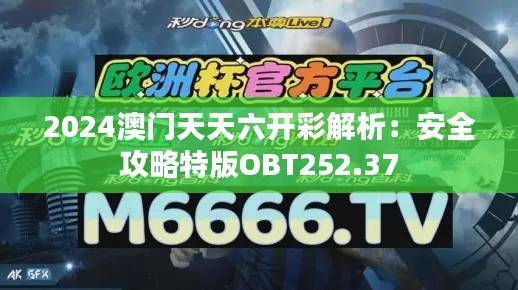 2024澳门天天六开彩解析:安全攻略特版OBT252.37