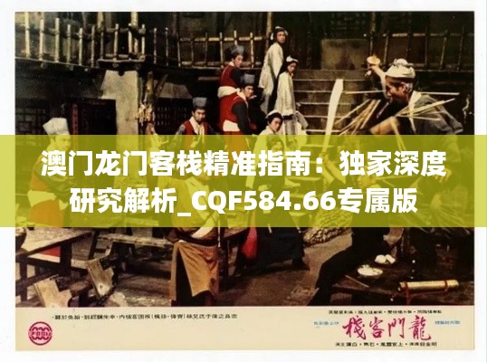 澳门龙门客栈精准指南:独家深度研究解析_CQF584.66专属版