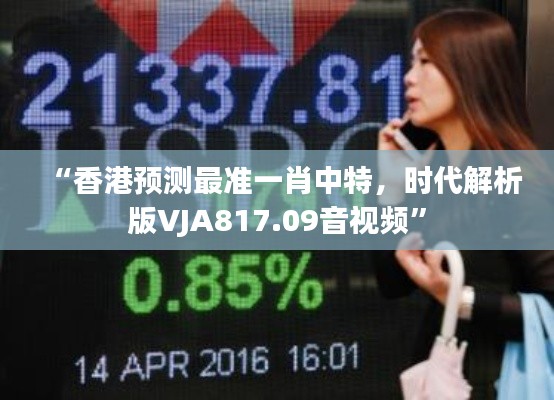 “香港预测最准一肖中特,时代解析版VJA817.09音视频”