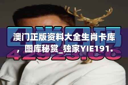 澳门正版资料大全生肖卡库,图库秘赏_独家YIE191.39