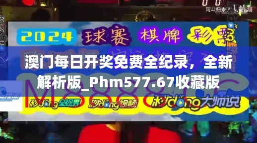澳门每日开奖免费全纪录,全新解析版_Phm577.67收藏版
