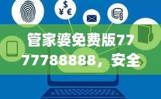 管家婆免费版7777788888，安全评估策略_核心LED671.84