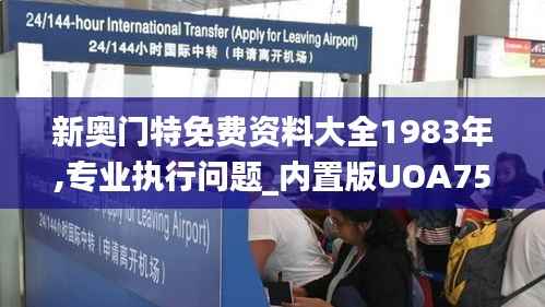 新奥门特免费资料大全1983年,专业执行问题_内置版UOA753.05