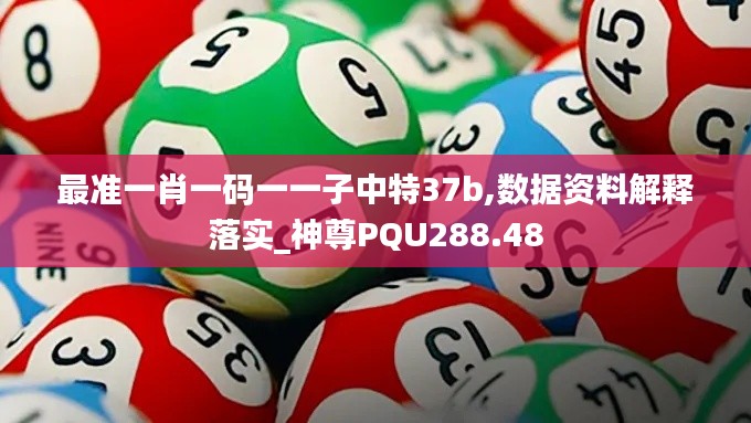 最准一肖一码一一子中特37b,数据资料解释落实_神尊PQU288.48