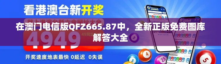 在澳门电信版QFZ665.87中,全新正版免费图库解答大全