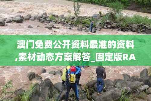 澳门免费公开资料最准的资料,素材动态方案解答_固定版RAQ468.03