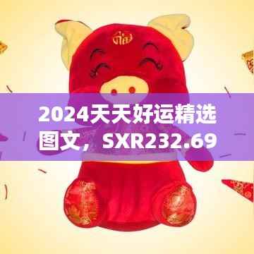 2024天天好运精选图文,SXR232.69遗漏图库解析