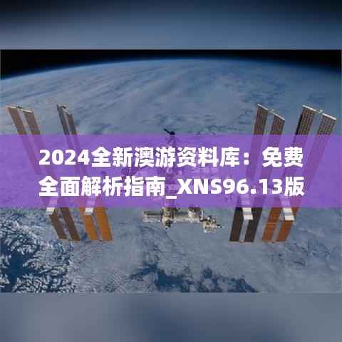 2024全新澳游资料库:免费全面解析指南_XNS96.13版