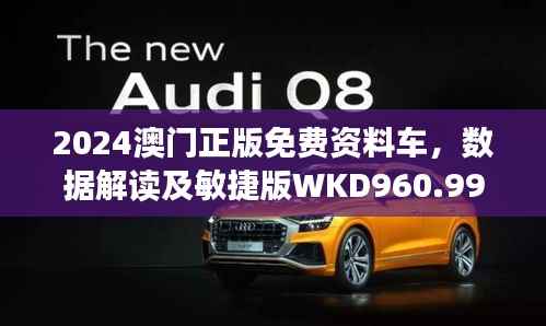 2024澳门正版免费资料车,数据解读及敏捷版WKD960.99概览