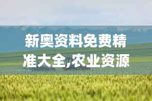 新奥资料免费精准大全,农业资源与环境_虚仙ZKR35.79