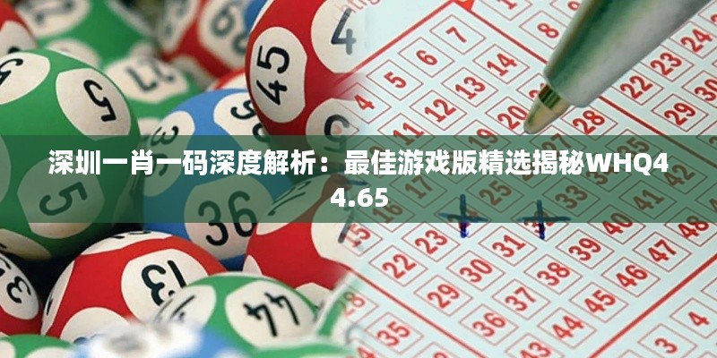 深圳一肖一码深度解析:最佳游戏版精选揭秘WHQ44.65