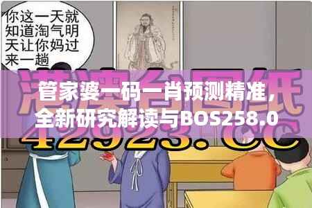 管家婆一码一肖预测精准,全新研究解读与BOS258.04前瞻