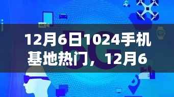 12月6日热门手机基地评测,产品特性、用户体验、对比分析及用户群体洞察