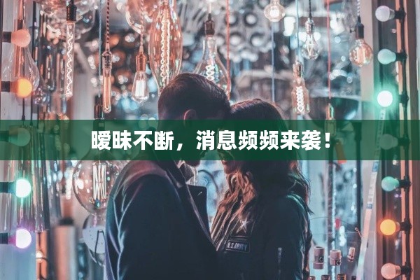 暧昧不断,消息频频来袭!