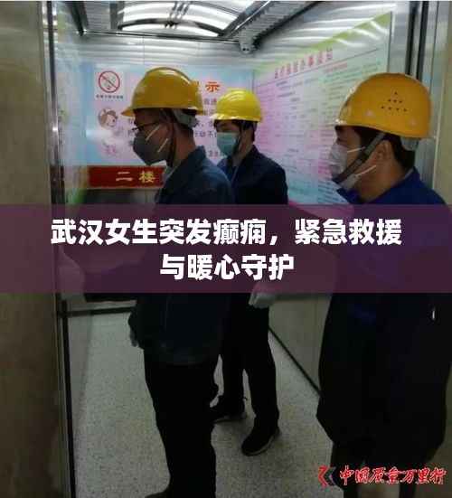 武汉女生突发癫痫,紧急救援与暖心守护