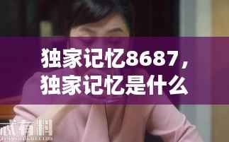 独家记忆8687,独家记忆是什么意思