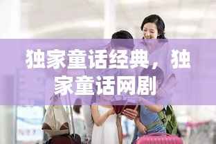 独家童话经典，独家童话网剧 