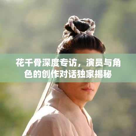 花千骨深度专访,演员与角色的创作对话独家揭秘
