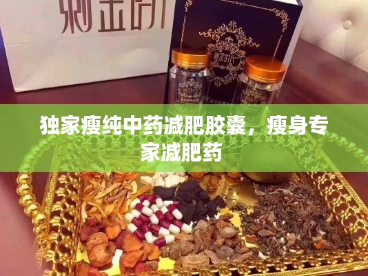 独家瘦纯中药减肥胶囊,瘦身专家减肥药
