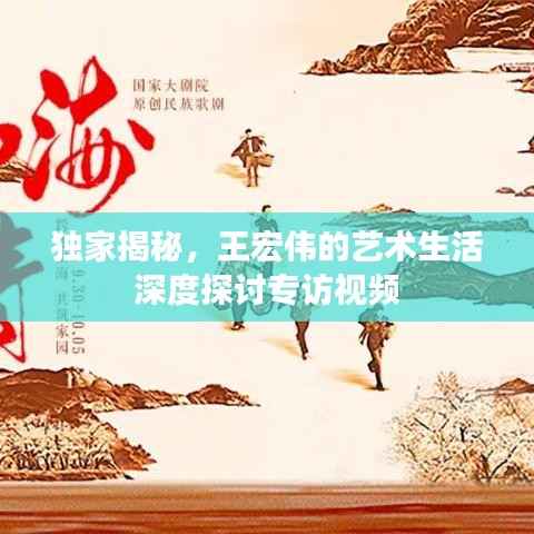 独家揭秘，王宏伟的艺术生活深度探讨专访视频