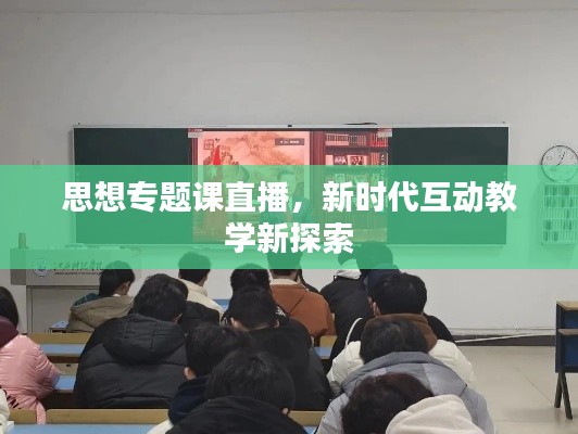 思想专题课直播,新时代互动教学新探索