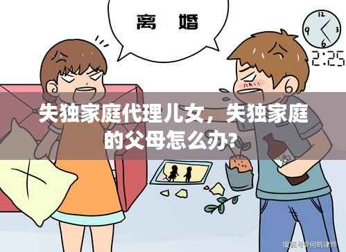 失独家庭代理儿女,失独家庭的父母怎么办?