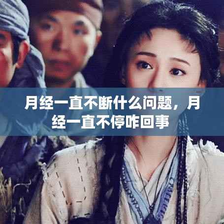 月经一直不断什么问题,月经一直不停咋回事