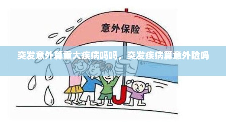 突发意外算重大疾病吗吗,突发疾病算意外险吗