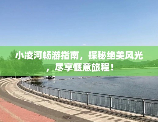 小凌河畅游指南,探秘绝美风光,尽享惬意旅程!