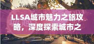 LLSA城市魅力之旅攻略,深度探索城市之美