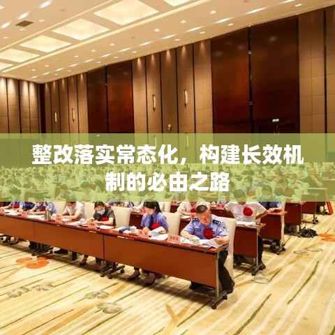 整改落实常态化，构建长效机制的必由之路