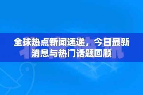全球热点新闻速递,今日最新消息与热门话题回顾