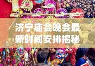 济宁庙会晚会最新时间安排揭秘!