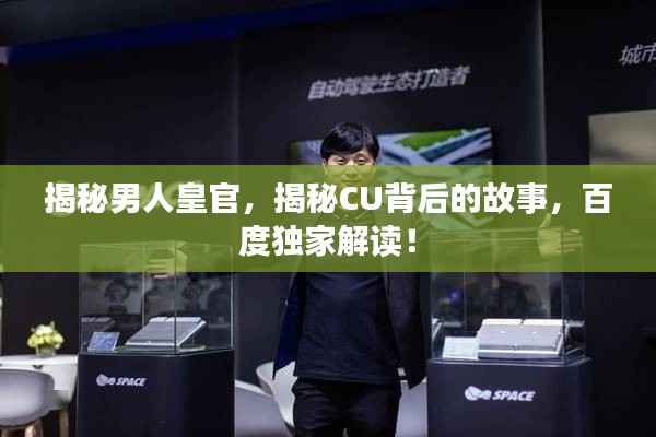揭秘男人皇官，揭秘CU背后的故事，百度独家解读！