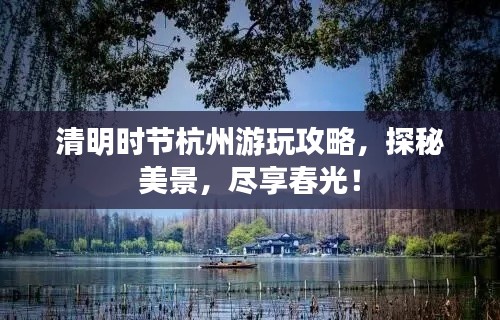 清明时节杭州游玩攻略,探秘美景,尽享春光!