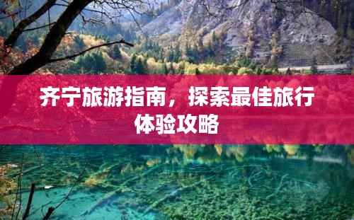 齐宁旅游指南,探索最佳旅行体验攻略
