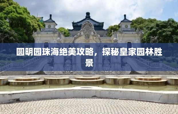 圆明园珠海绝美攻略,探秘皇家园林胜景