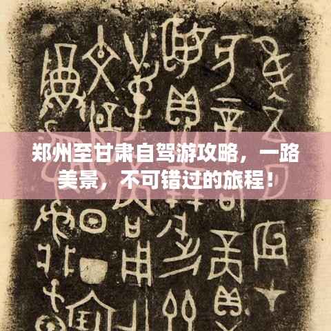 郑州至甘肃自驾游攻略,一路美景,不可错过的旅程!