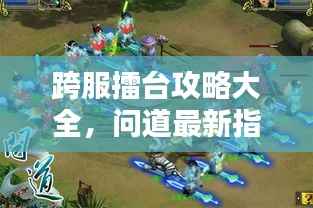 跨服擂台攻略大全,问道最新指南